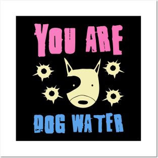 you are dog water 6.0 Posters and Art